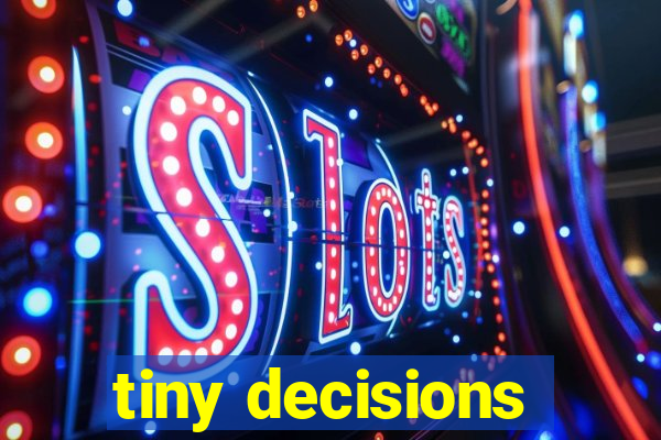 tiny decisions